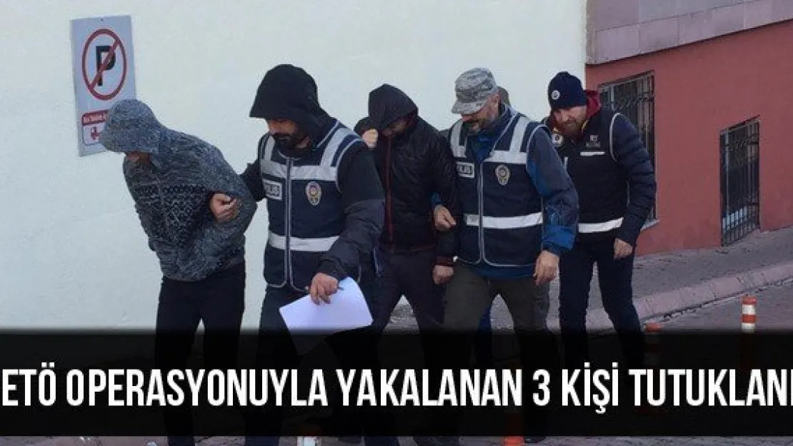 FETÖ operasyonuyla yakalanan 3 kişi tutuklandı
