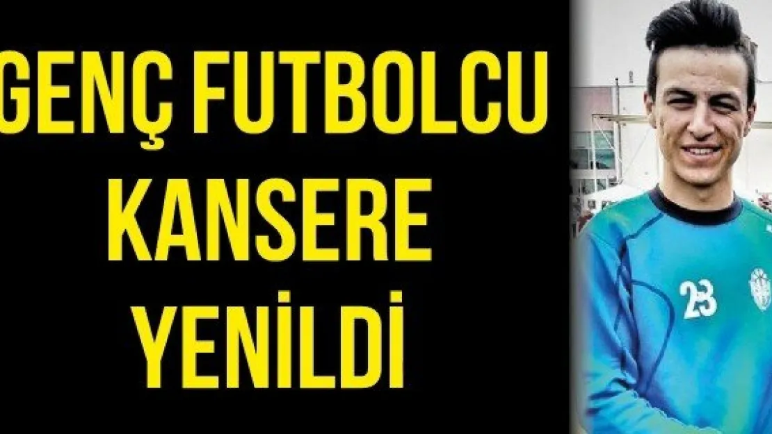 Genç futbolcu kansere yenildi