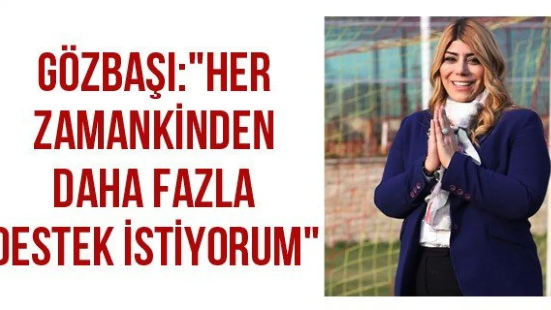 Gözbaşı: &quotHer zamankinden daha fazla destek istiyorum"