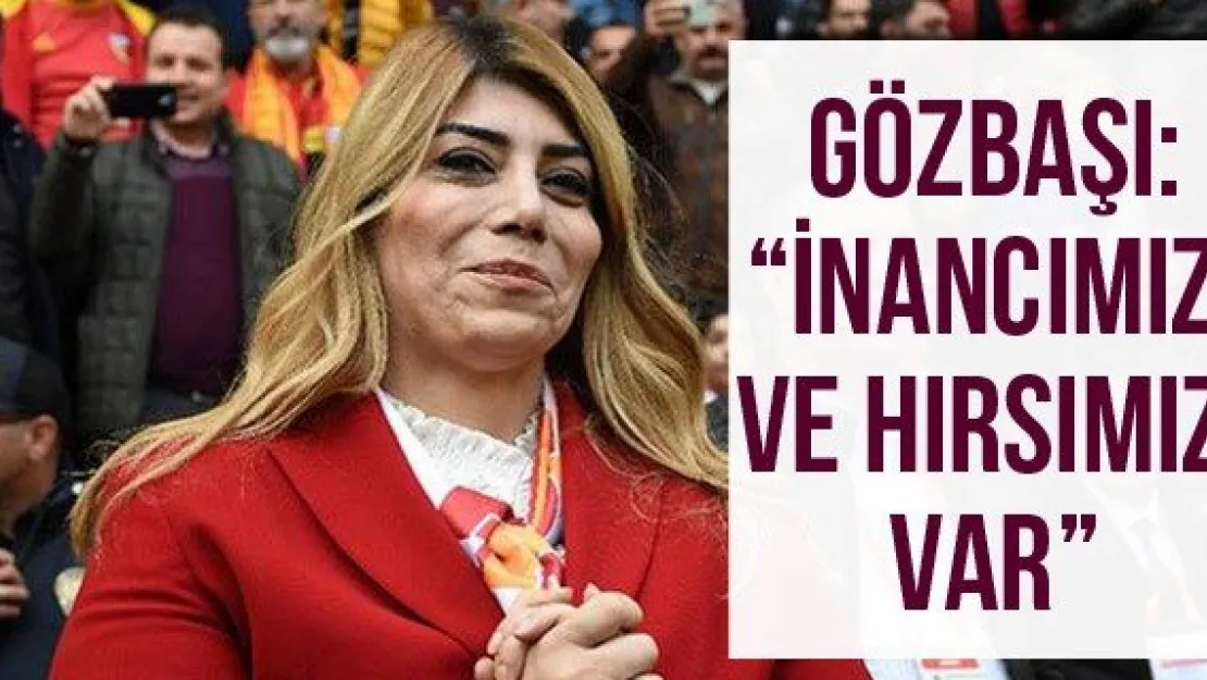 Gözbaşı: 'İnancımız ve hırsımız var'