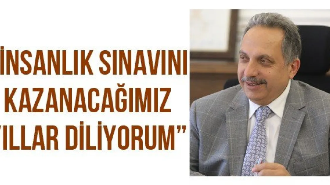 'İnsanlık sınavını kazanacağımız yıllar diliyorum"