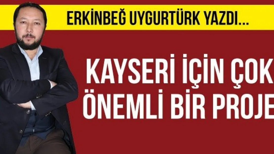 Kayseri İçin Çok Önemli Bir Proje