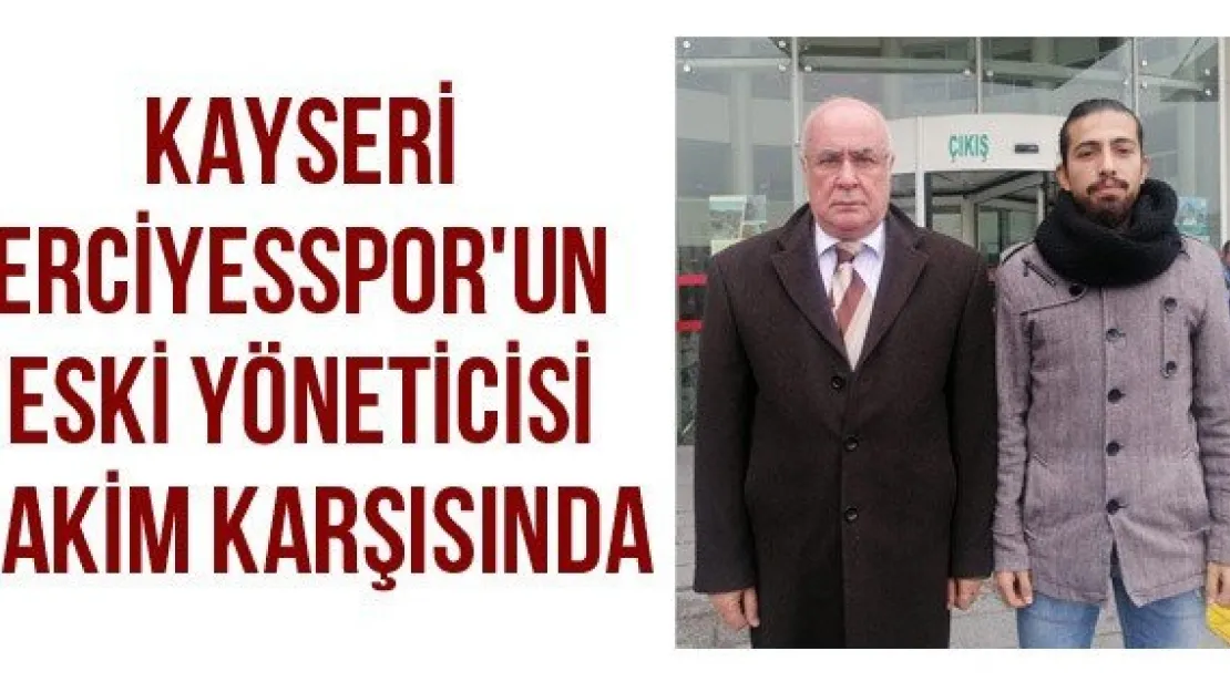 Kayseri Erciyesspor'un eski yöneticisi hakim karşısında
