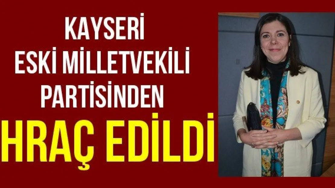 Kayseri Eski Milletvekili Partisinden İhraç Edildi