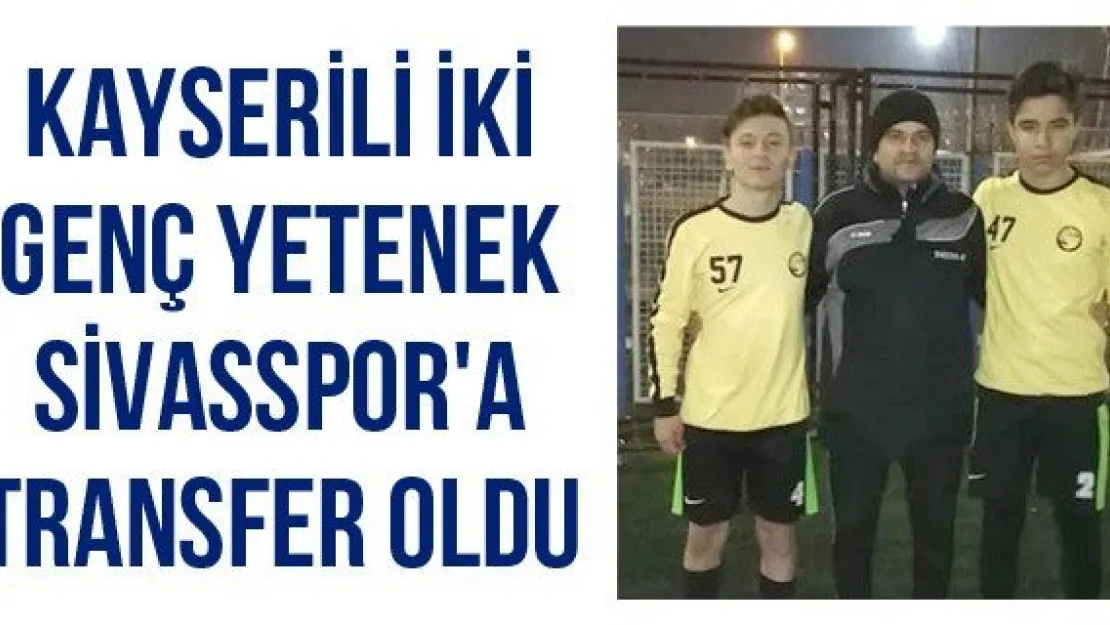 Kayserili iki genç yetenek Sivasspor'a transfer oldu