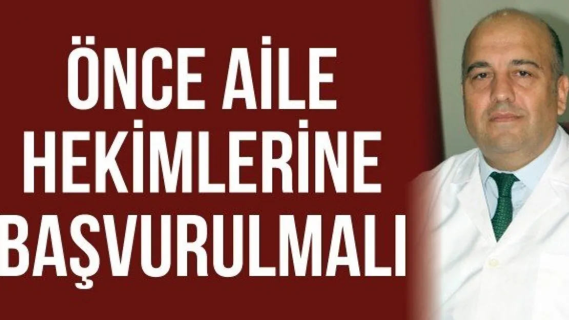 Önce aile hekimlerine başvurulmalı