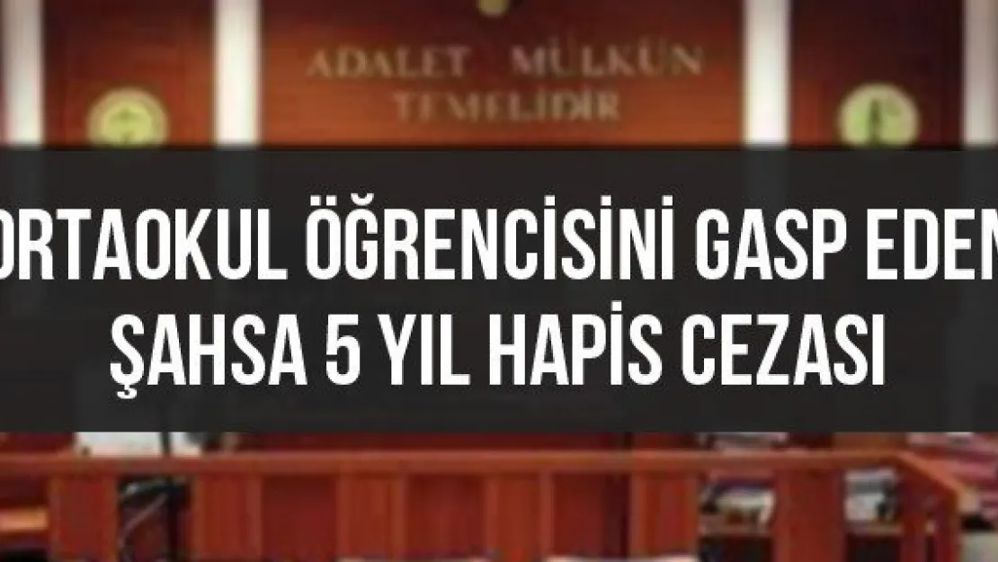 Ortaokul öğrencisini gasp eden şahsa 5 yıl hapis cezası