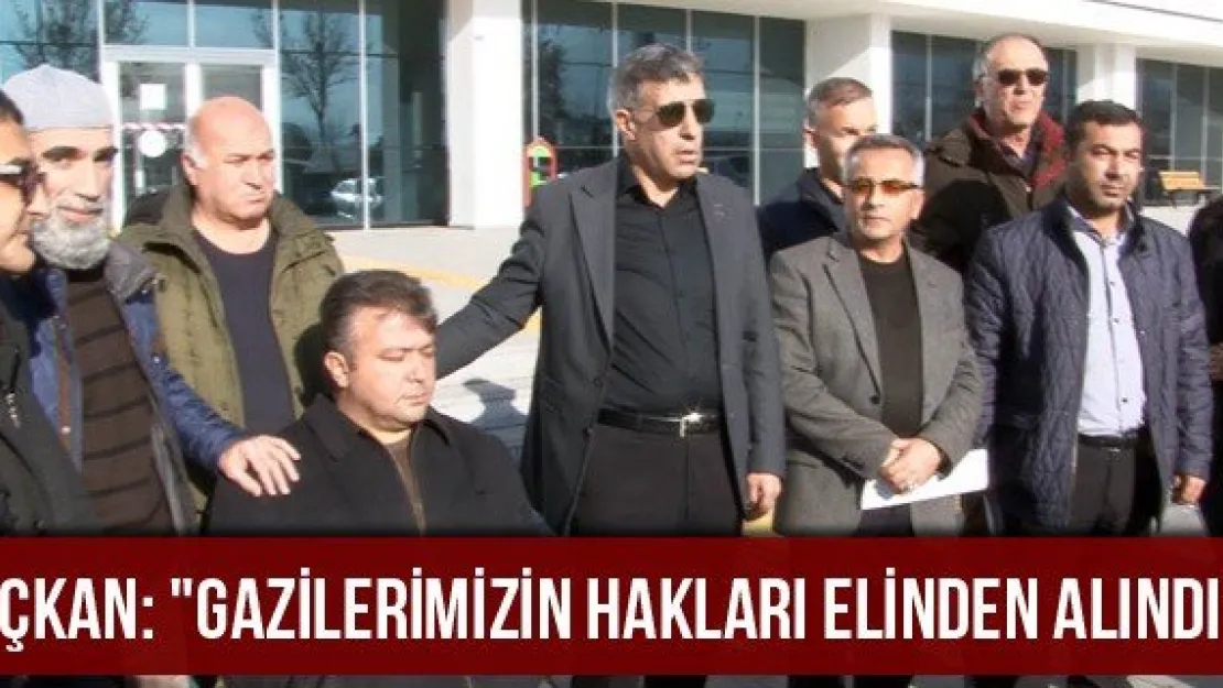 Üçkan: &quotGazilerimizin hakları elinden alındı"