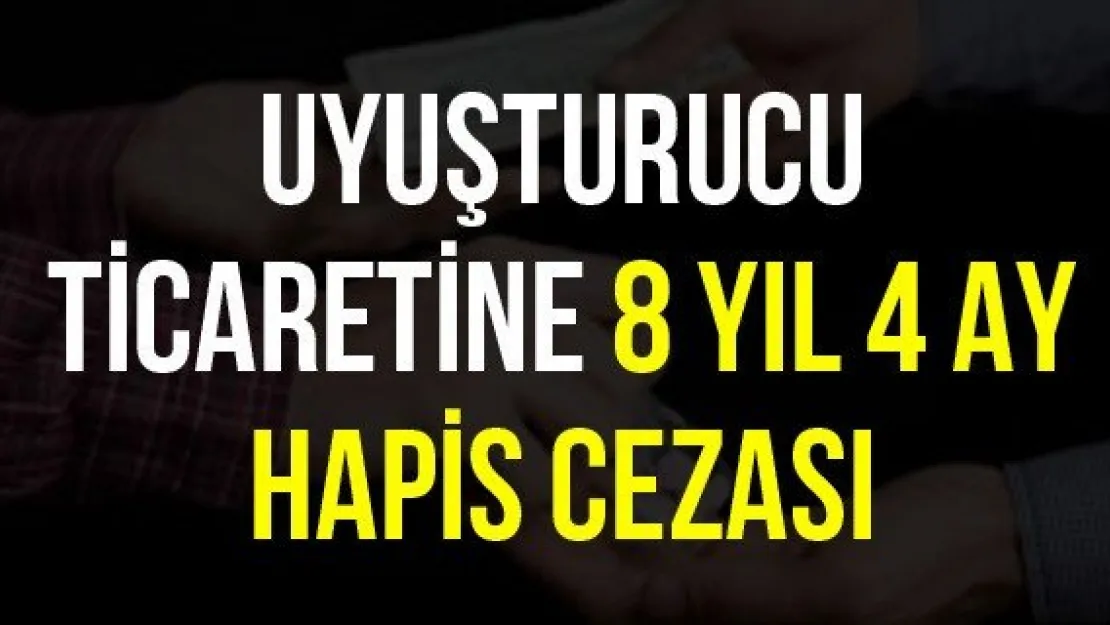 Uyuşturucu ticaretine 8 yıl 4 ay hapis cezası