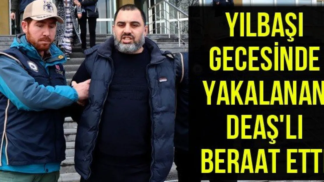 Yılbaşı Gecesinde Yakalanan DEAŞ'lı Beraat Etti