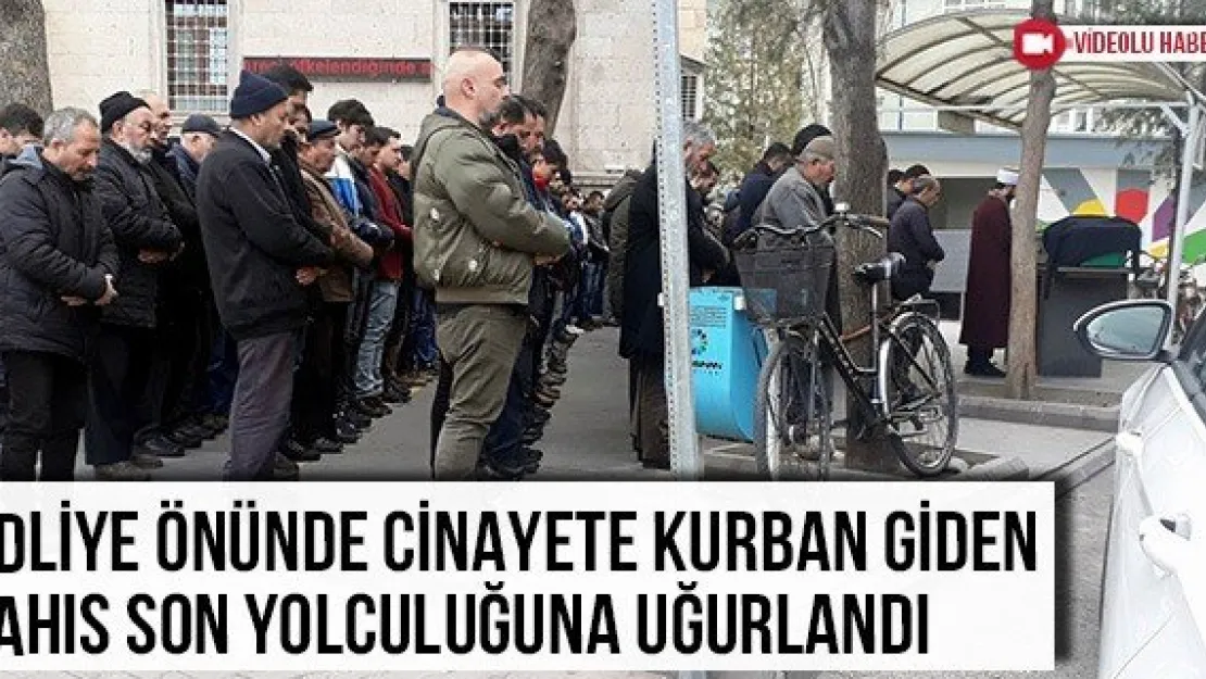 Adliye önünde cinayete kurban giden şahıs son yolculuğuna uğurlandı