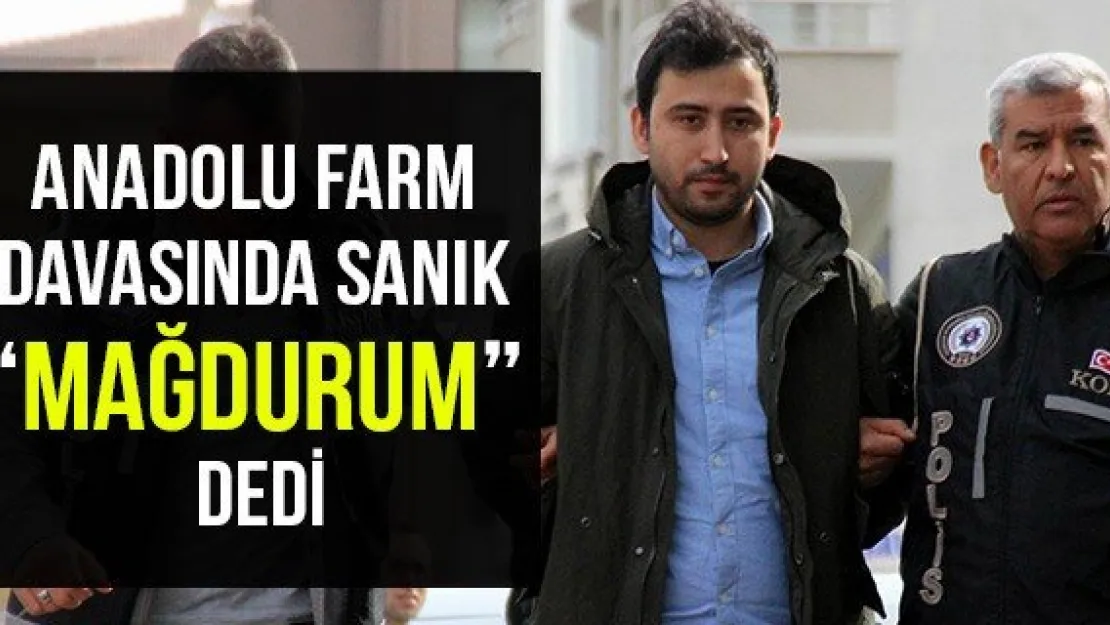Anadolu Farm davasında sanık 'Mağdurum' dedi