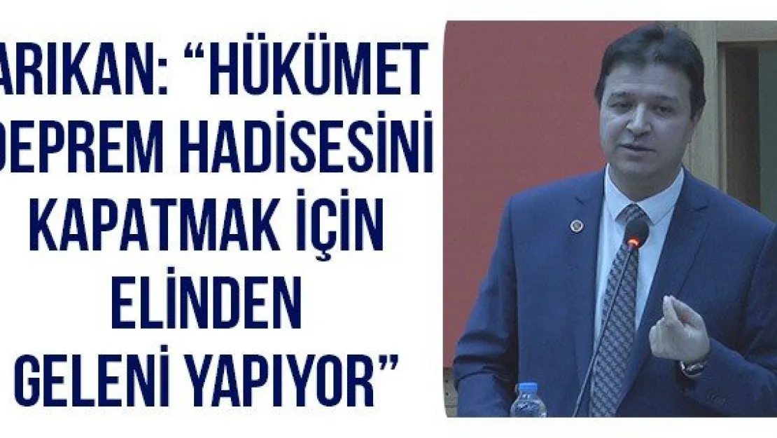 Arıkan: 'Hükümet deprem hadisesini kapatmak için elinden geleni yapıyor'