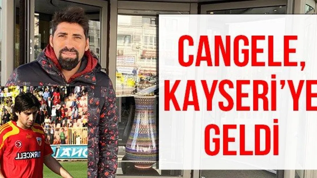 Cangele, Kayseri'ye geldi