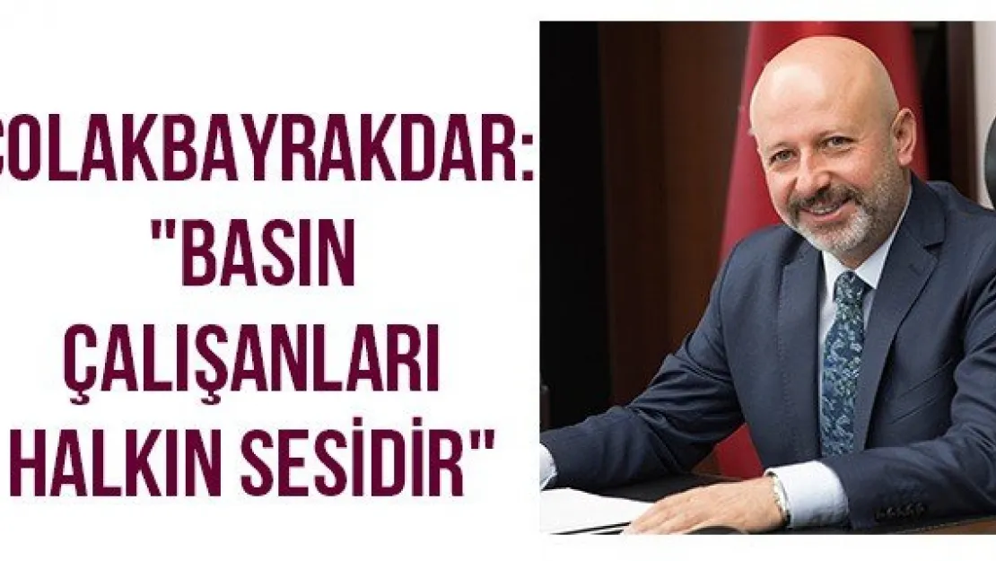 Çolakbayrakdar: &quotBasın çalışanları halkın sesidir"