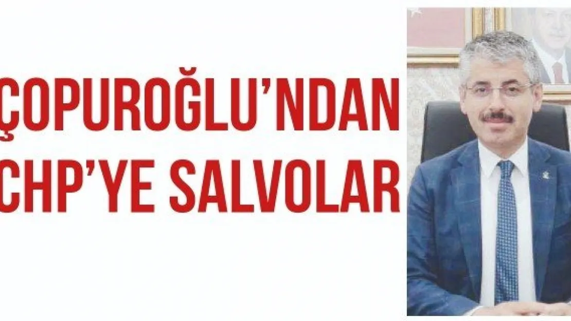 ÇOPUROĞLU'NDAN CHP'YE SALVOLAR