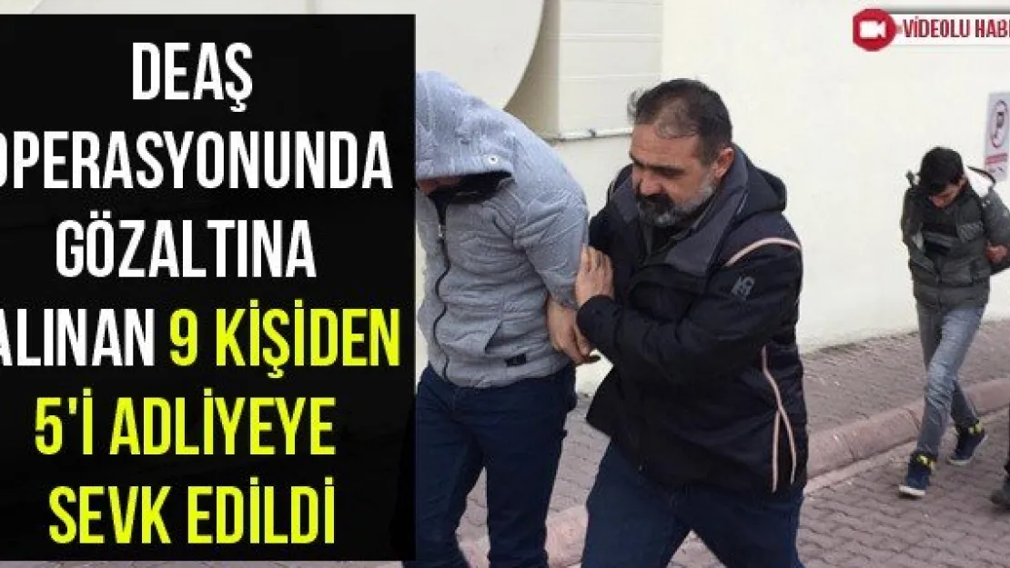 DEAŞ operasyonunda gözaltına alınan 9 kişiden 5'i adliyeye sevk edildi
