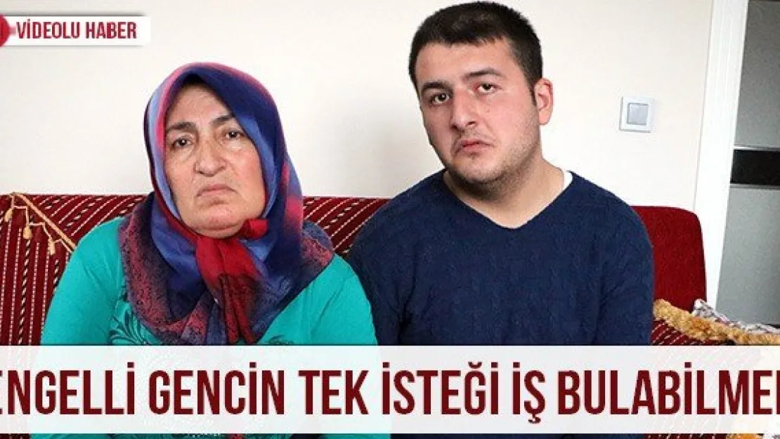 Engelli gencin tek isteği iş bulabilmek