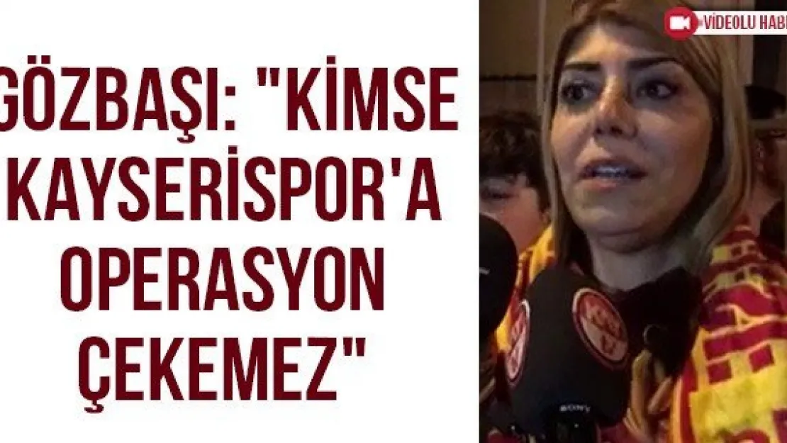 Gözbaşı: &quotKimse Kayserispor'a operasyon çekemez"