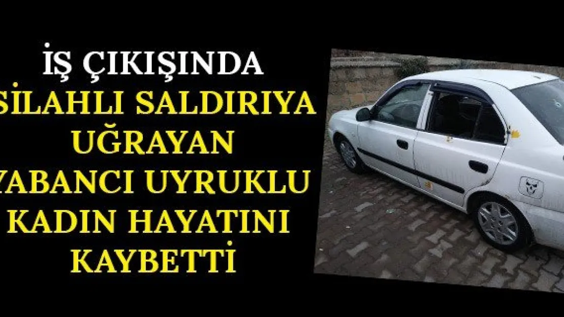 İş çıkışında silahlı saldırıya uğrayan yabancı uyruklu kadın hayatını kaybetti