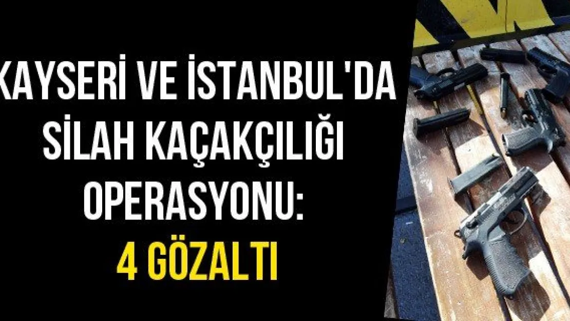 Kayseri ve İstanbul'da silah kaçakçılığı operasyonu: 4 gözaltı