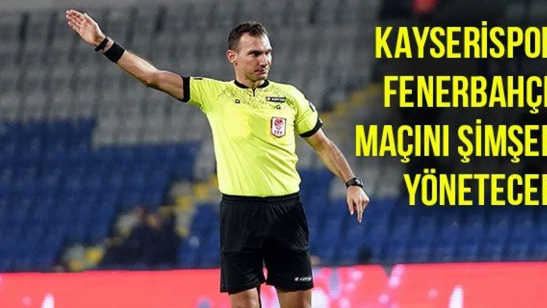 Kayserispor-Fenerbahçe maçını Şimşek yönetecek