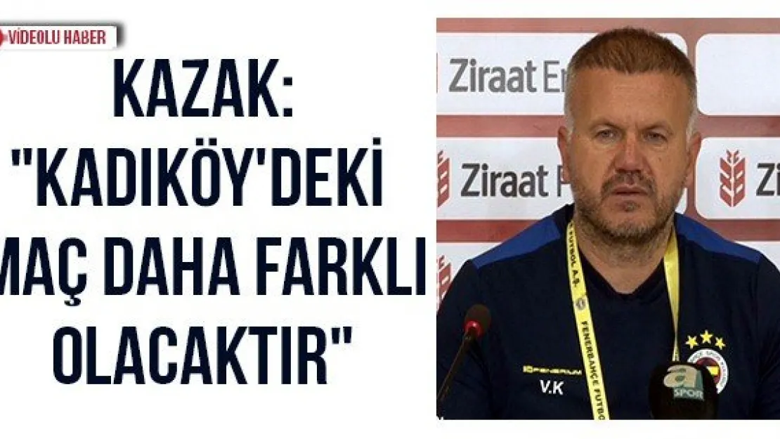 Kazak: &quotKadıköy'deki maç daha farklı olacaktır"