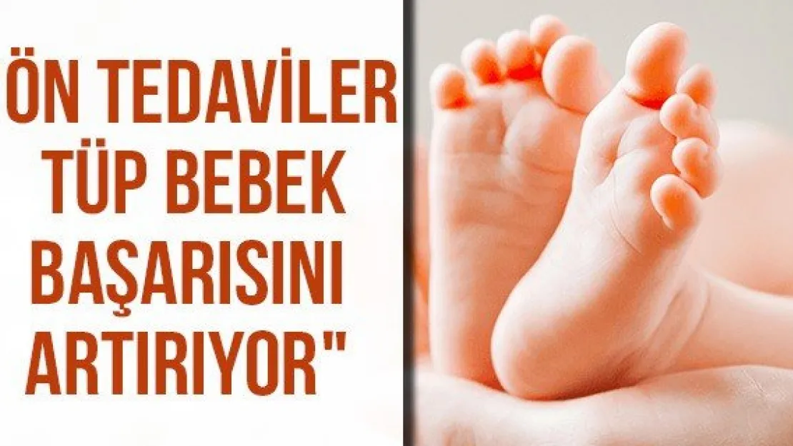 "Ön tedaviler tüp bebek başarısını artırıyor"
