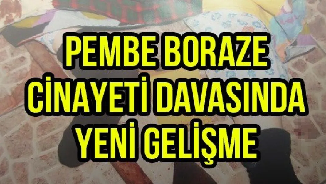 Pembe Boraze cinayeti davasında yeni gelişme