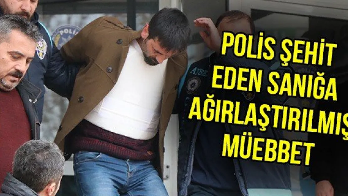 Polis şehit eden sanığa ağırlaştırılmış müebbet