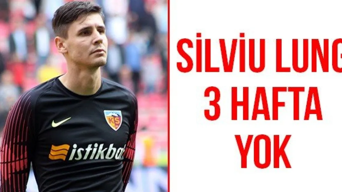 Silviu Lung 3 hafta yok