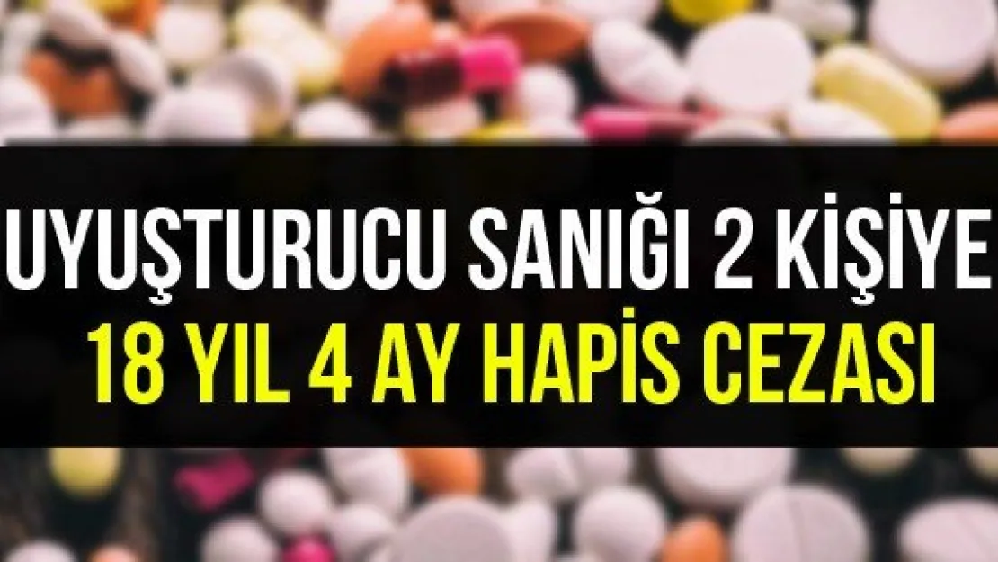 Uyuşturucu sanığı 2 kişiye 18 yıl 4 ay hapis cezası