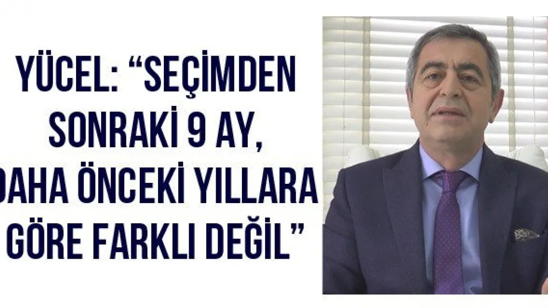 Yücel: 'Seçimden sonraki 9 ay, daha önceki yıllara göre farklı değil'