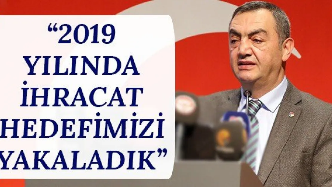 '2019 Yılında İhracat Hedefimizi Yakaladık'