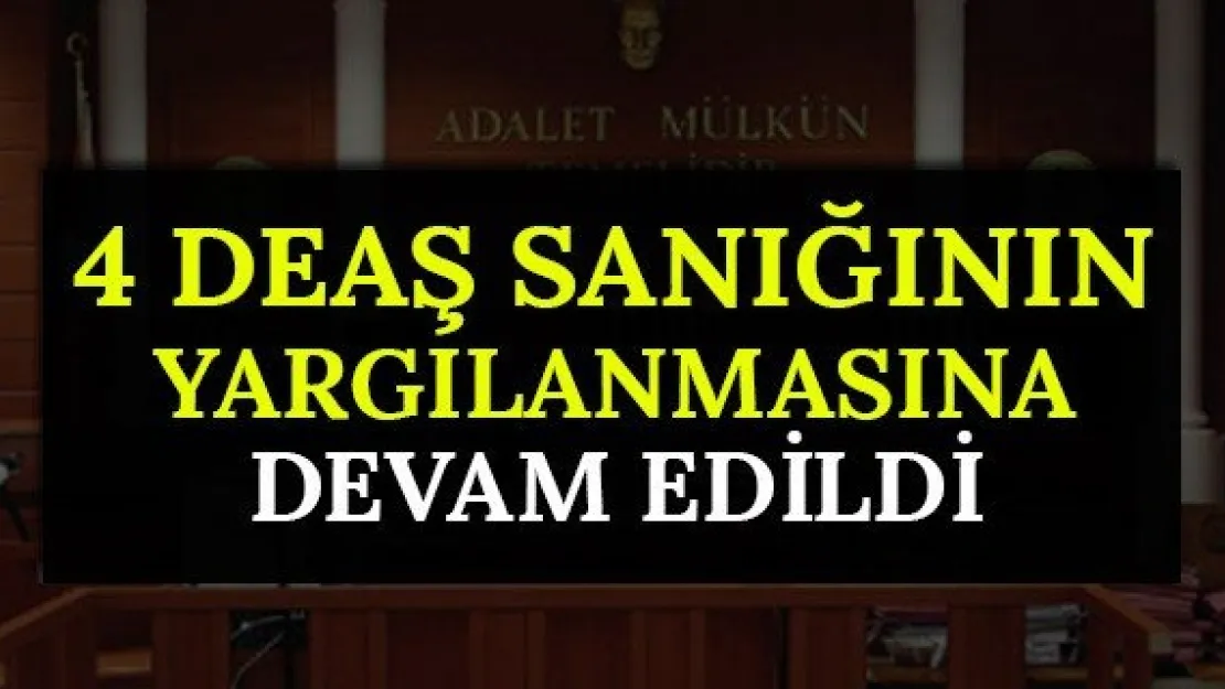 4 DEAŞ sanığının yargılanmasına devam edildi