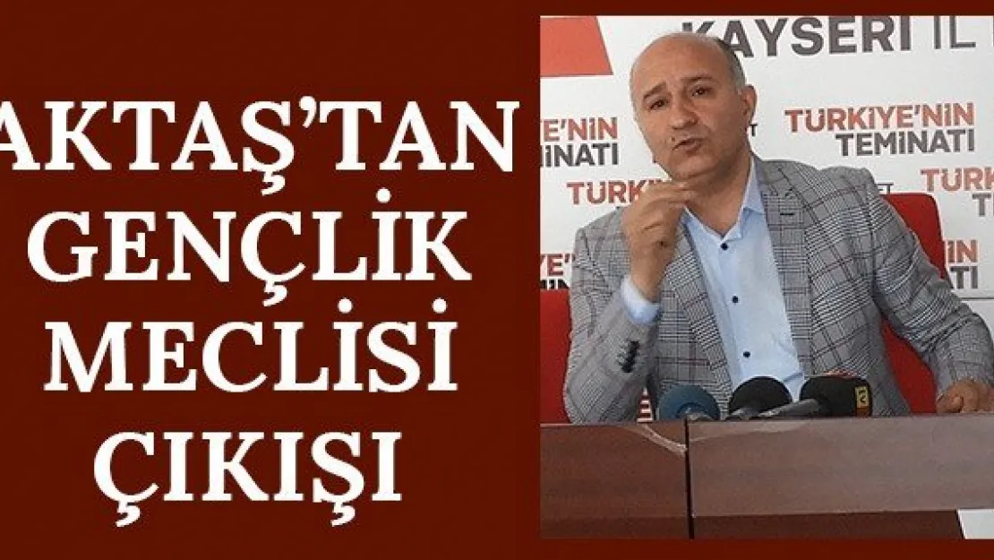 Aktaş'tan Gençlik Meclisi çıkışı