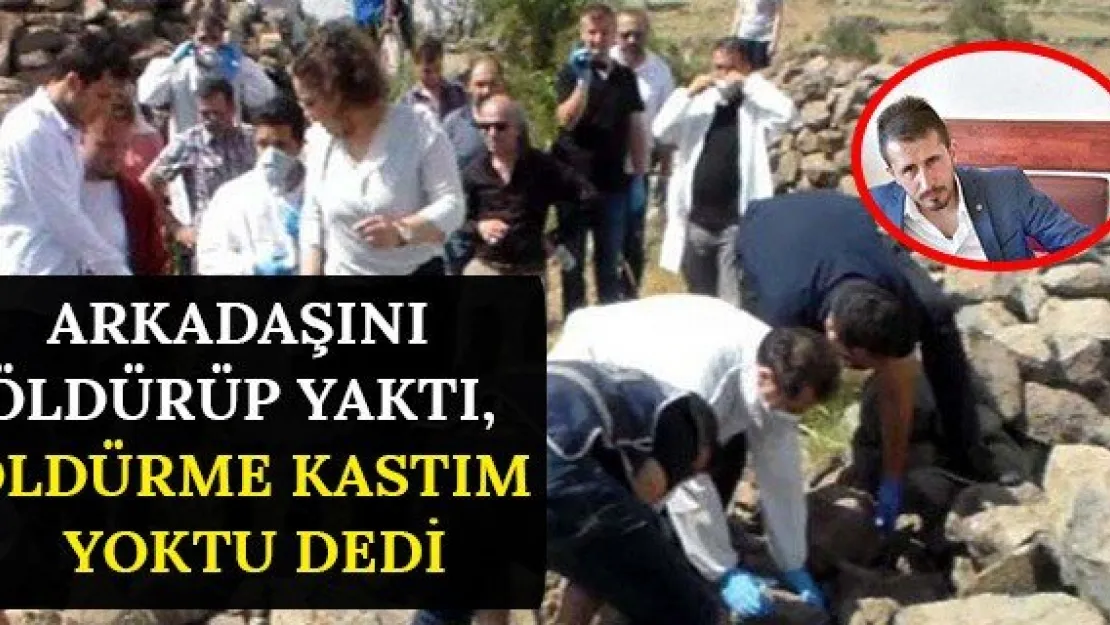 Arkadaşını öldürüp yaktı, Öldürme kastım yoktu dedi