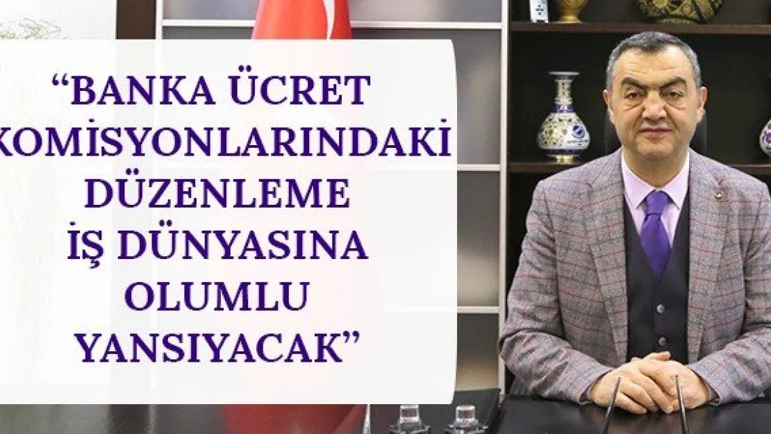 'Banka ücret komisyonlarındaki düzenleme iş dünyasına olumlu yansıyacak'