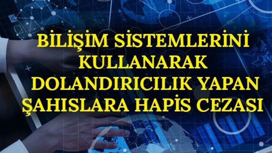 Bilişim sistemlerini kullanarak dolandırıcılık yapan şahıslara hapis cezası