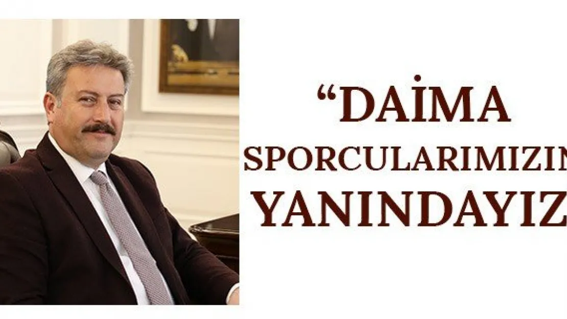 'Daima sporcularımızın yanındayız'