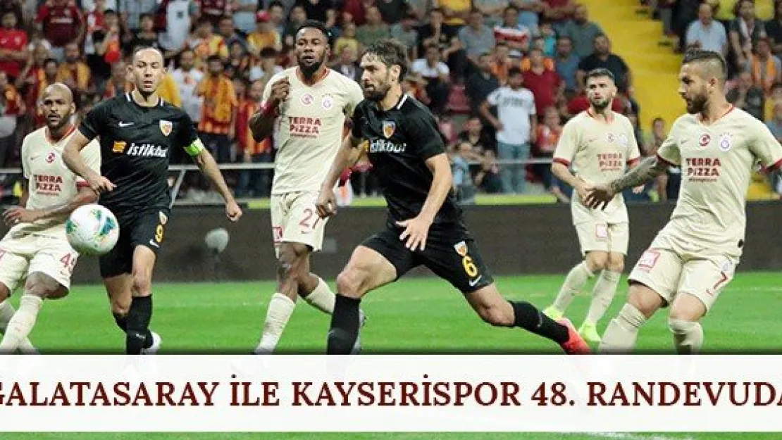 Galatasaray ile Kayserispor 48. randevuda