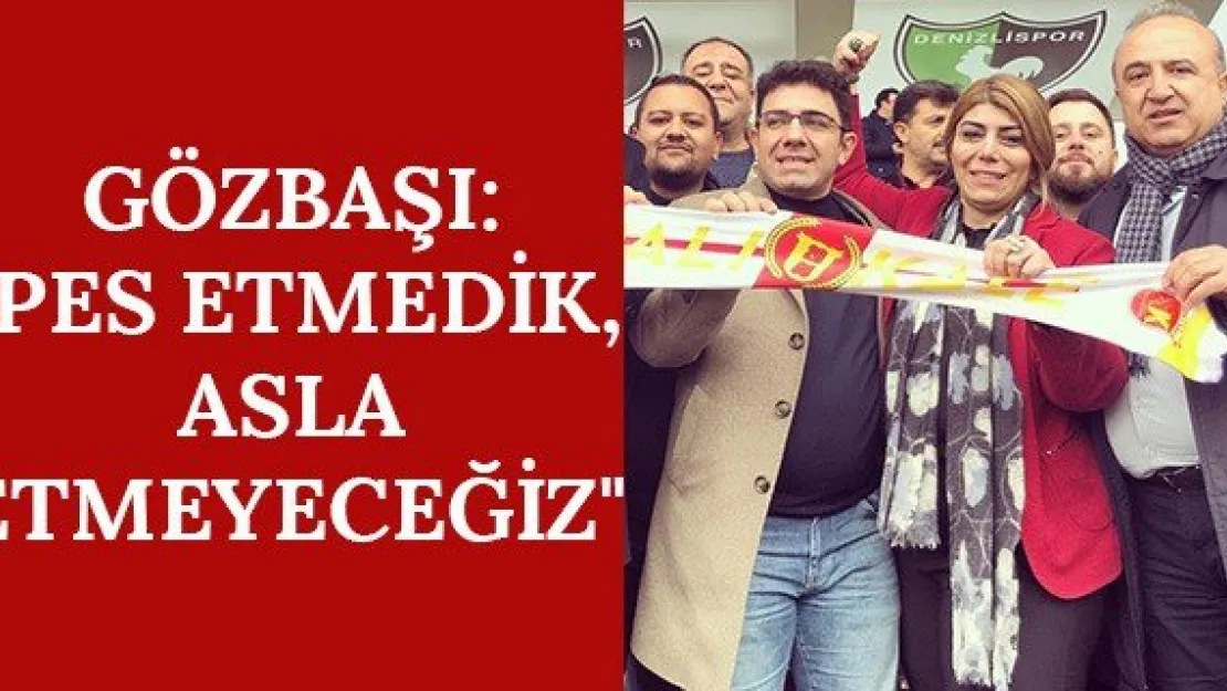 Gözbaşı: &quotPes etmedik, asla etmeyeceğiz"