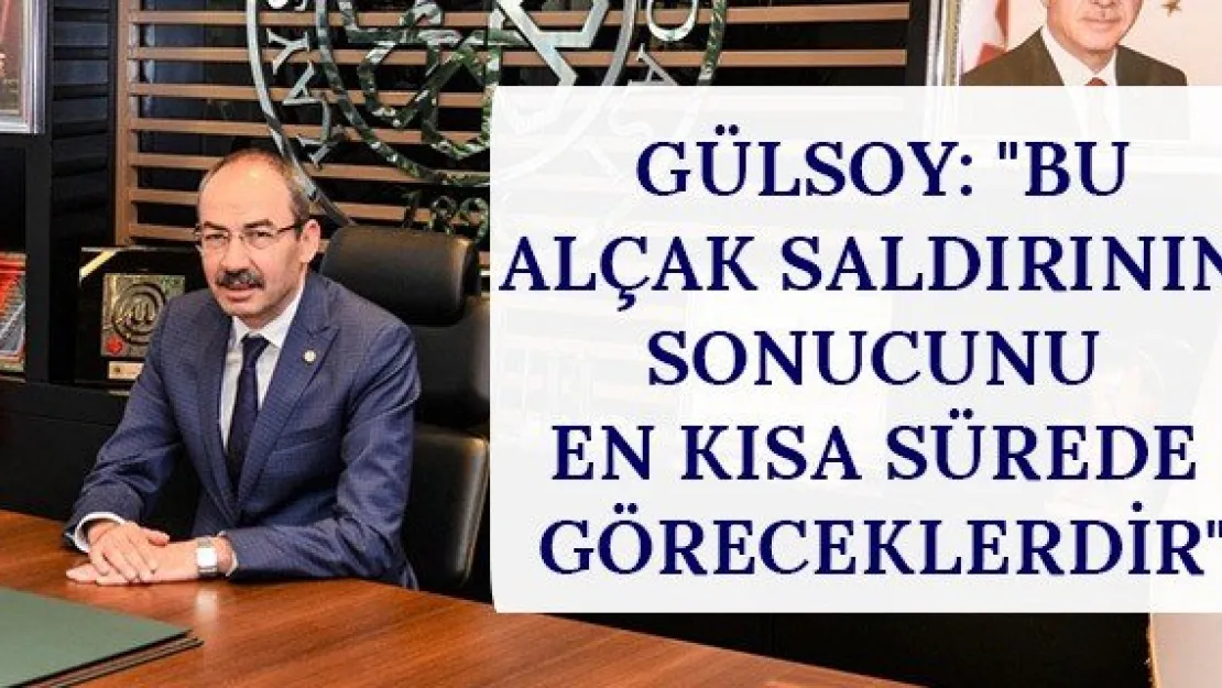 Gülsoy: &quotBu alçak saldırının sonucunu en kısa sürede göreceklerdir"