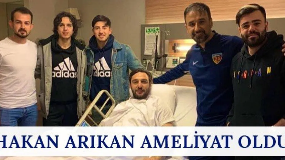 Hakan Arıkan ameliyat oldu