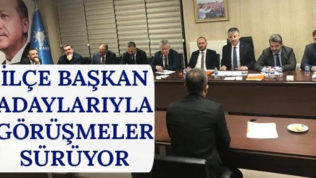 İlçe başkan adaylarıyla görüşmeler sürüyor