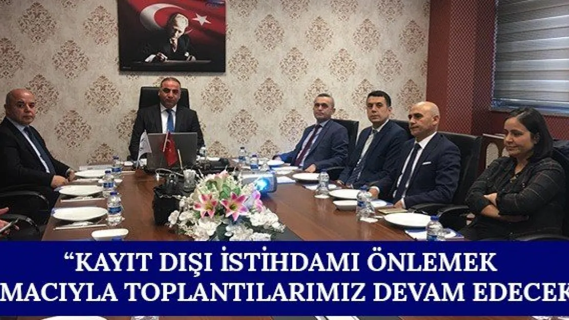 'Kayıt dışı istihdamı önlemek amacıyla toplantılarımız devam edecek'