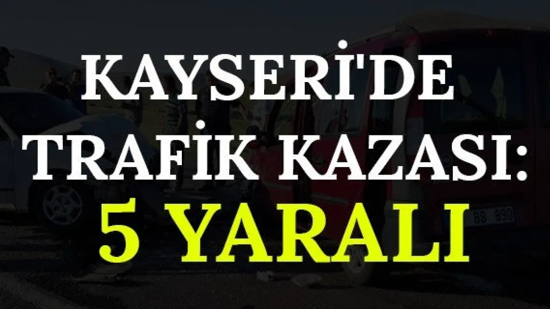 Kayseri'de trafik kazası: 5 yaralı
