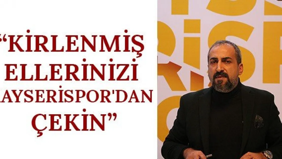 'Kirlenmiş Ellerinizi Kayserispor'dan Çekin'