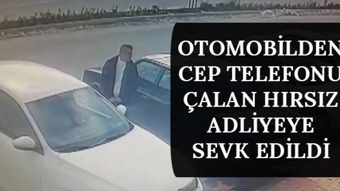 Otomobilden cep telefonu çalan hırsız adliyeye sevk edildi