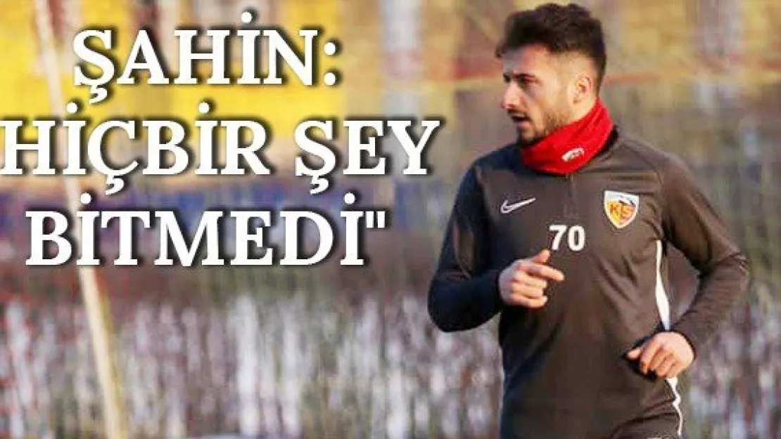 Şahin: &quotHiçbir şey bitmedi"